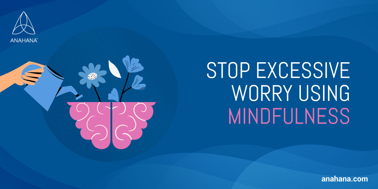 opriți îngrijorarea excesivă folosind mindfulness